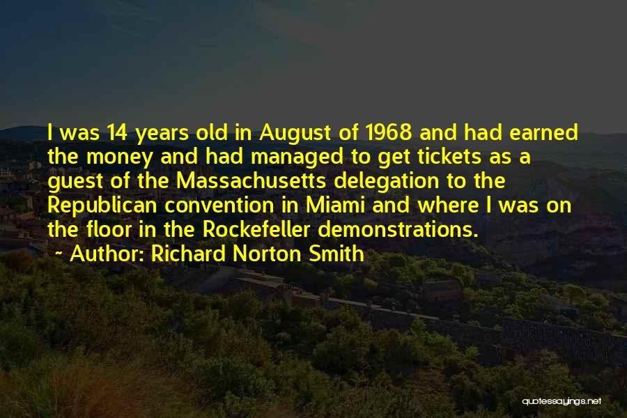 Richard Norton Smith Quotes: I Was 14 Years Old In August Of 1968 And Had Earned The Money And Had Managed To Get Tickets