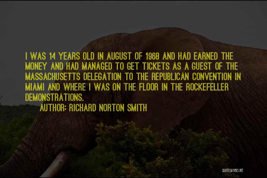 Richard Norton Smith Quotes: I Was 14 Years Old In August Of 1968 And Had Earned The Money And Had Managed To Get Tickets