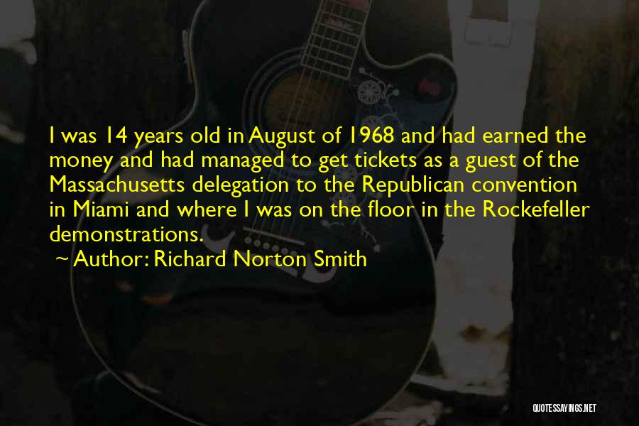 Richard Norton Smith Quotes: I Was 14 Years Old In August Of 1968 And Had Earned The Money And Had Managed To Get Tickets
