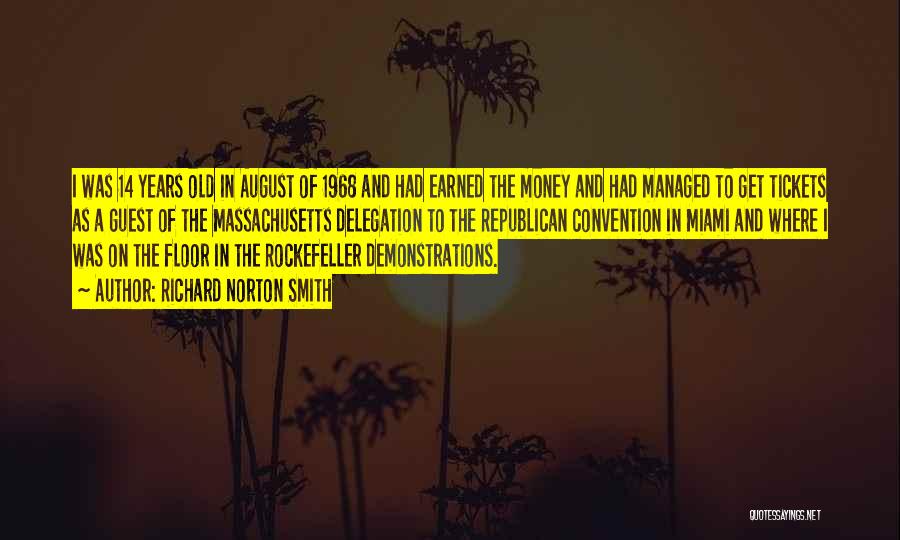 Richard Norton Smith Quotes: I Was 14 Years Old In August Of 1968 And Had Earned The Money And Had Managed To Get Tickets