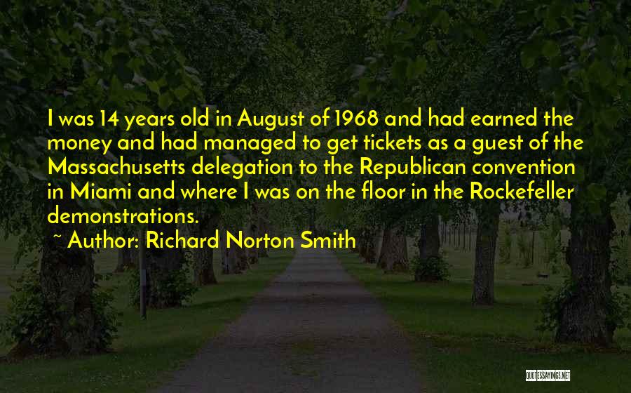 Richard Norton Smith Quotes: I Was 14 Years Old In August Of 1968 And Had Earned The Money And Had Managed To Get Tickets