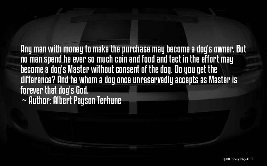 Albert Payson Terhune Quotes: Any Man With Money To Make The Purchase May Become A Dog's Owner. But No Man Spend He Ever So