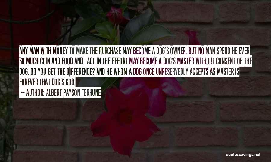 Albert Payson Terhune Quotes: Any Man With Money To Make The Purchase May Become A Dog's Owner. But No Man Spend He Ever So