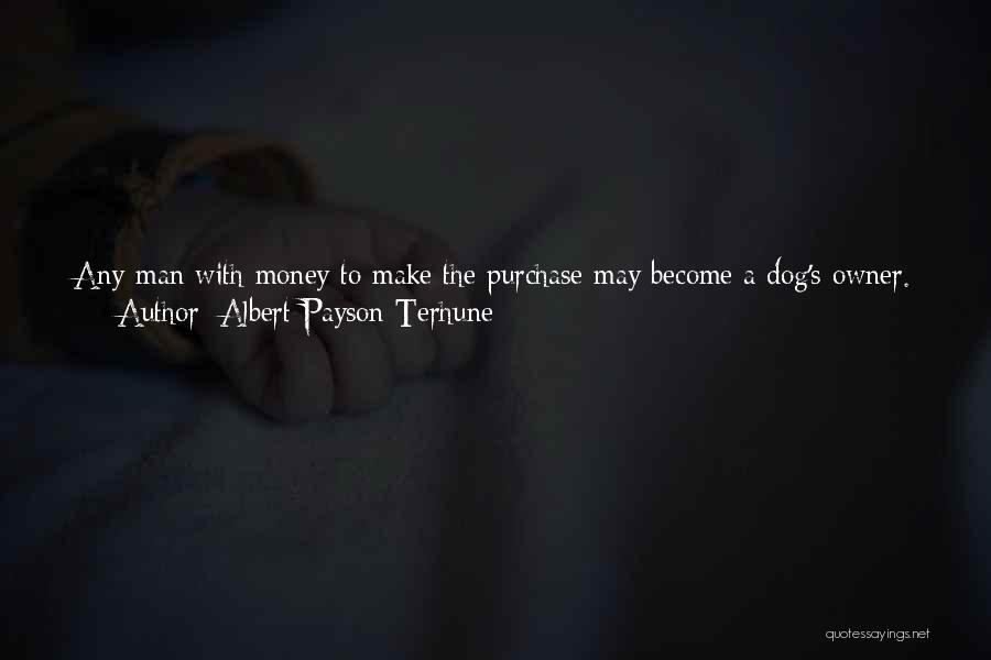 Albert Payson Terhune Quotes: Any Man With Money To Make The Purchase May Become A Dog's Owner. But No Man Spend He Ever So
