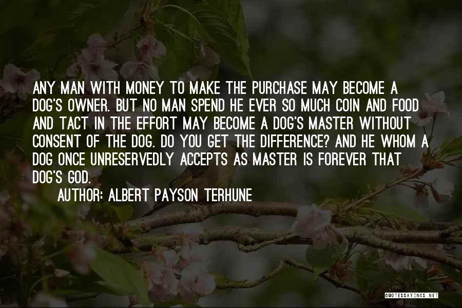 Albert Payson Terhune Quotes: Any Man With Money To Make The Purchase May Become A Dog's Owner. But No Man Spend He Ever So