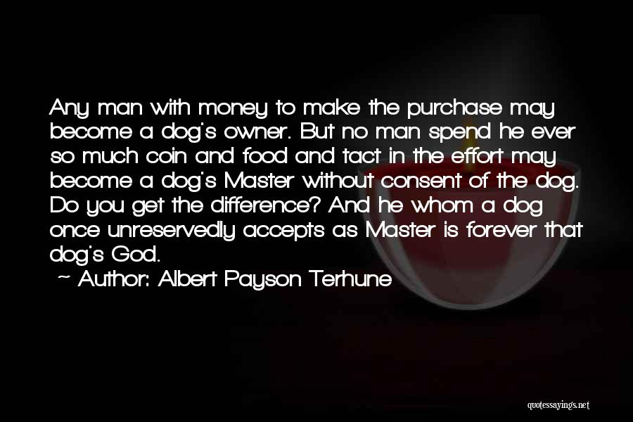 Albert Payson Terhune Quotes: Any Man With Money To Make The Purchase May Become A Dog's Owner. But No Man Spend He Ever So