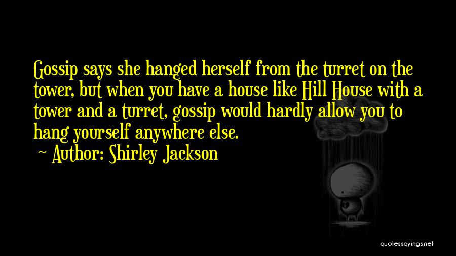 Shirley Jackson Quotes: Gossip Says She Hanged Herself From The Turret On The Tower, But When You Have A House Like Hill House