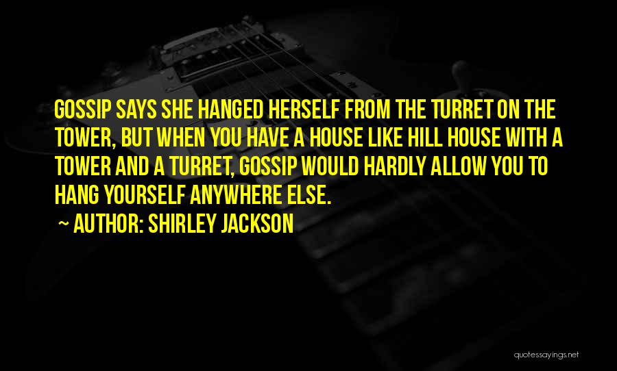 Shirley Jackson Quotes: Gossip Says She Hanged Herself From The Turret On The Tower, But When You Have A House Like Hill House