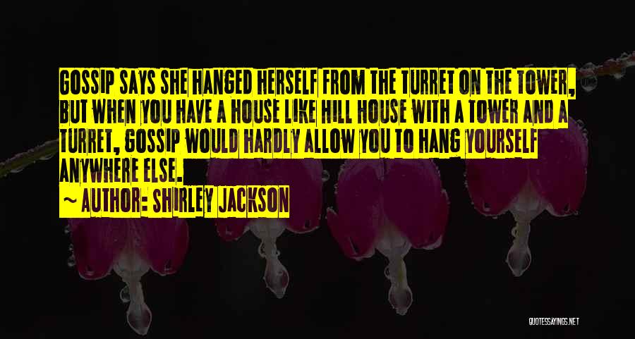 Shirley Jackson Quotes: Gossip Says She Hanged Herself From The Turret On The Tower, But When You Have A House Like Hill House