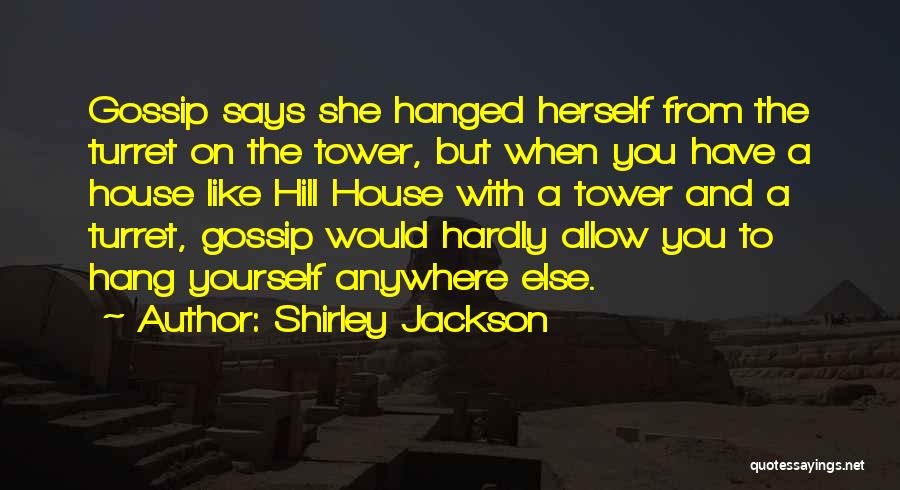 Shirley Jackson Quotes: Gossip Says She Hanged Herself From The Turret On The Tower, But When You Have A House Like Hill House