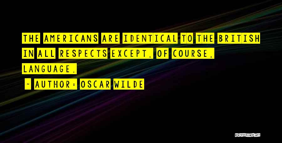Oscar Wilde Quotes: The Americans Are Identical To The British In All Respects Except, Of Course, Language.