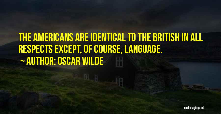 Oscar Wilde Quotes: The Americans Are Identical To The British In All Respects Except, Of Course, Language.