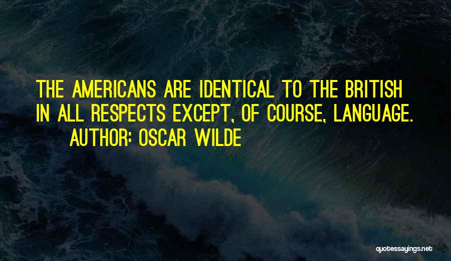 Oscar Wilde Quotes: The Americans Are Identical To The British In All Respects Except, Of Course, Language.