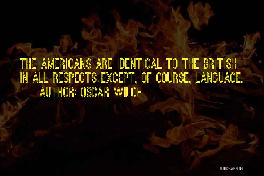 Oscar Wilde Quotes: The Americans Are Identical To The British In All Respects Except, Of Course, Language.