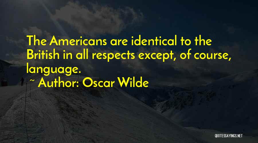 Oscar Wilde Quotes: The Americans Are Identical To The British In All Respects Except, Of Course, Language.