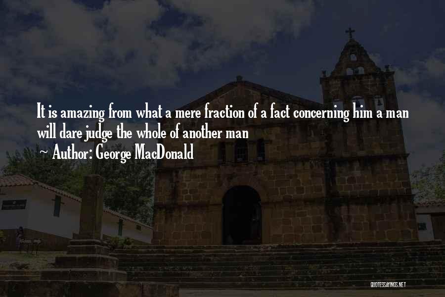 George MacDonald Quotes: It Is Amazing From What A Mere Fraction Of A Fact Concerning Him A Man Will Dare Judge The Whole