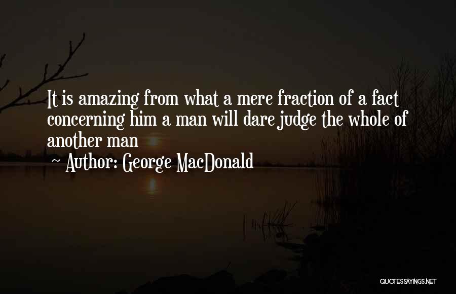 George MacDonald Quotes: It Is Amazing From What A Mere Fraction Of A Fact Concerning Him A Man Will Dare Judge The Whole