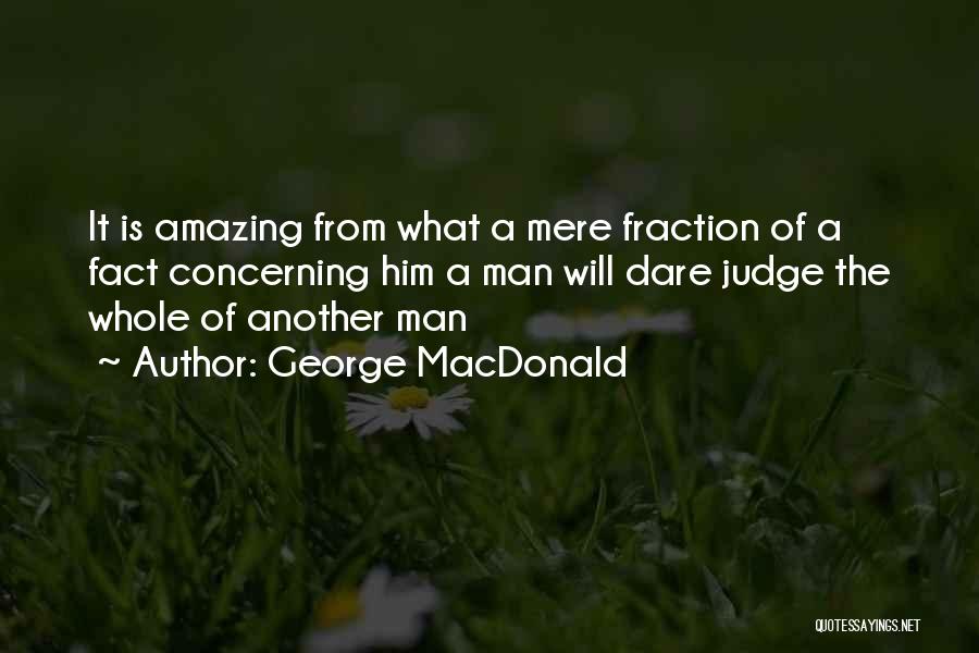 George MacDonald Quotes: It Is Amazing From What A Mere Fraction Of A Fact Concerning Him A Man Will Dare Judge The Whole