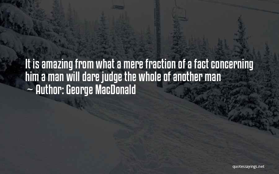 George MacDonald Quotes: It Is Amazing From What A Mere Fraction Of A Fact Concerning Him A Man Will Dare Judge The Whole
