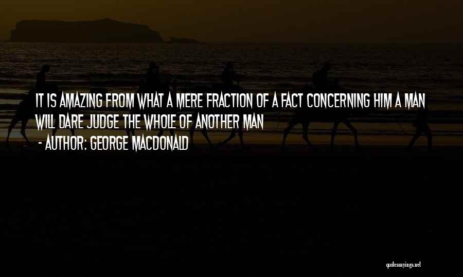 George MacDonald Quotes: It Is Amazing From What A Mere Fraction Of A Fact Concerning Him A Man Will Dare Judge The Whole