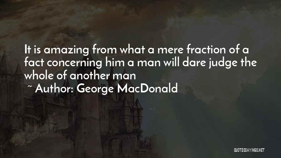 George MacDonald Quotes: It Is Amazing From What A Mere Fraction Of A Fact Concerning Him A Man Will Dare Judge The Whole