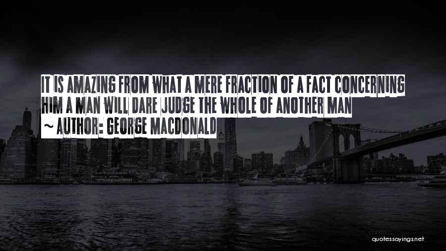 George MacDonald Quotes: It Is Amazing From What A Mere Fraction Of A Fact Concerning Him A Man Will Dare Judge The Whole