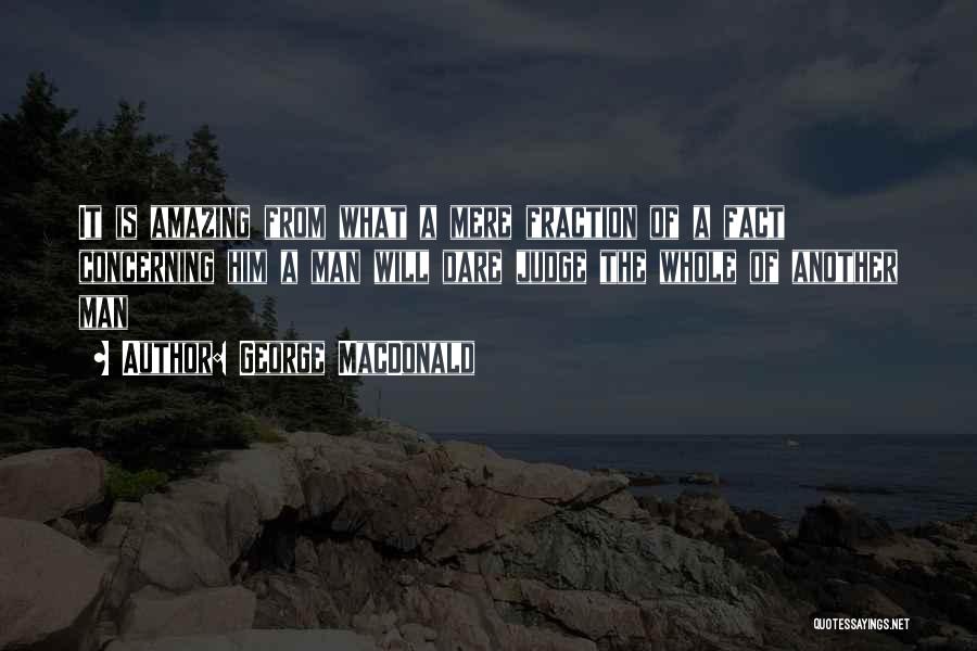George MacDonald Quotes: It Is Amazing From What A Mere Fraction Of A Fact Concerning Him A Man Will Dare Judge The Whole