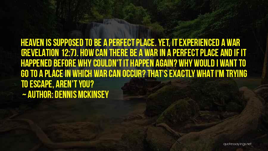 Dennis McKinsey Quotes: Heaven Is Supposed To Be A Perfect Place. Yet, It Experienced A War (revelation 12:7). How Can There Be A