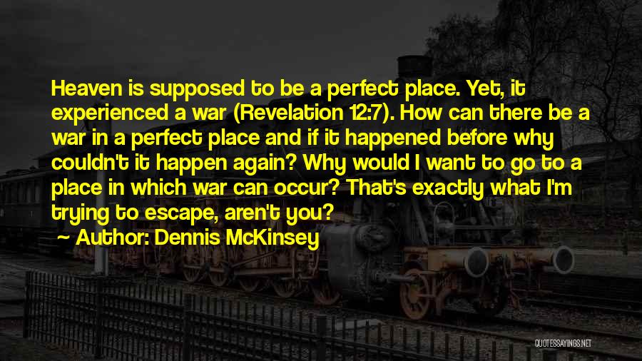 Dennis McKinsey Quotes: Heaven Is Supposed To Be A Perfect Place. Yet, It Experienced A War (revelation 12:7). How Can There Be A