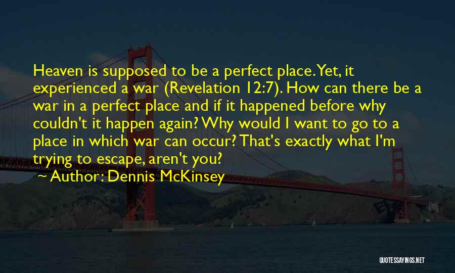 Dennis McKinsey Quotes: Heaven Is Supposed To Be A Perfect Place. Yet, It Experienced A War (revelation 12:7). How Can There Be A