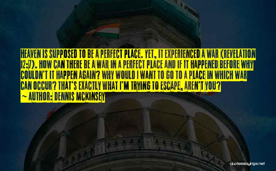 Dennis McKinsey Quotes: Heaven Is Supposed To Be A Perfect Place. Yet, It Experienced A War (revelation 12:7). How Can There Be A