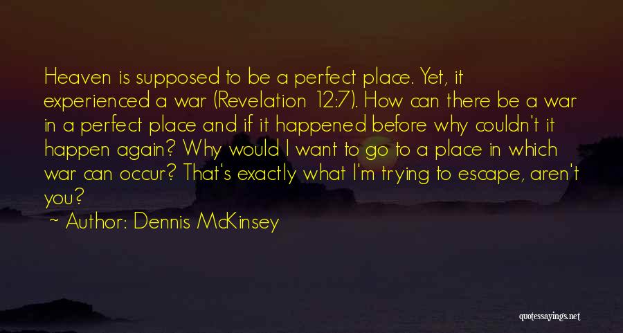 Dennis McKinsey Quotes: Heaven Is Supposed To Be A Perfect Place. Yet, It Experienced A War (revelation 12:7). How Can There Be A