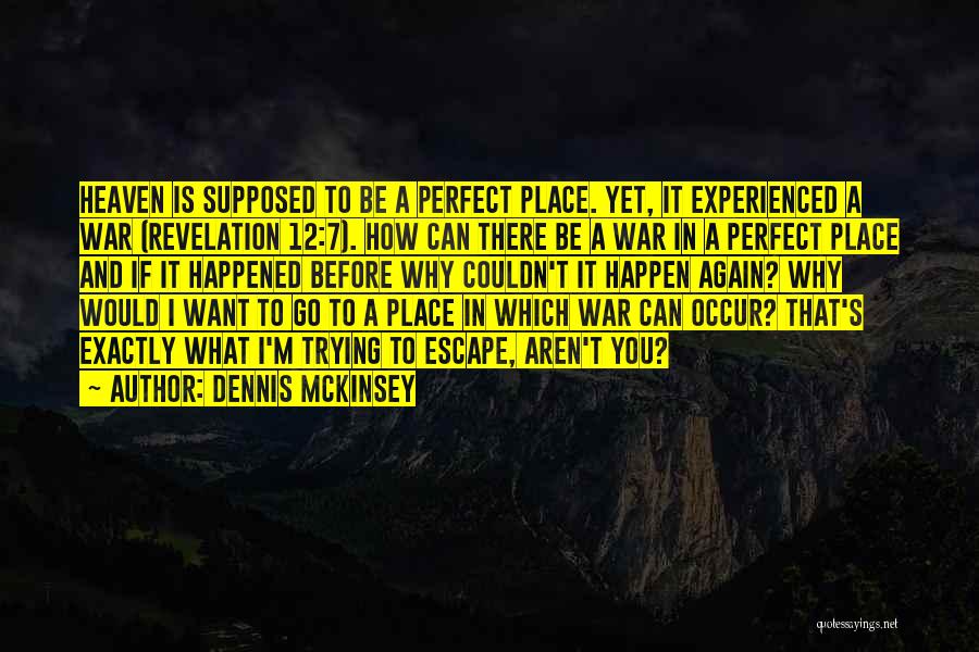 Dennis McKinsey Quotes: Heaven Is Supposed To Be A Perfect Place. Yet, It Experienced A War (revelation 12:7). How Can There Be A