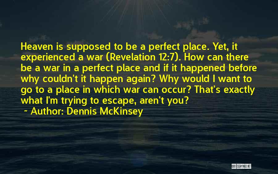 Dennis McKinsey Quotes: Heaven Is Supposed To Be A Perfect Place. Yet, It Experienced A War (revelation 12:7). How Can There Be A