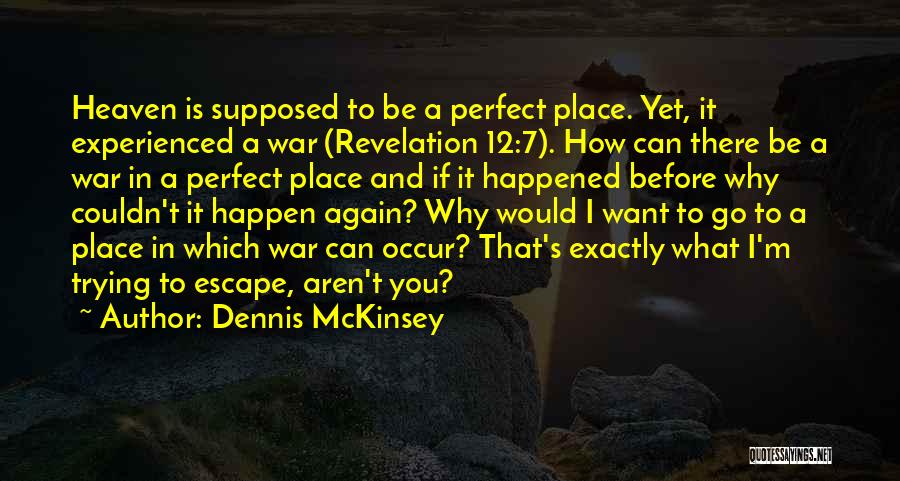 Dennis McKinsey Quotes: Heaven Is Supposed To Be A Perfect Place. Yet, It Experienced A War (revelation 12:7). How Can There Be A