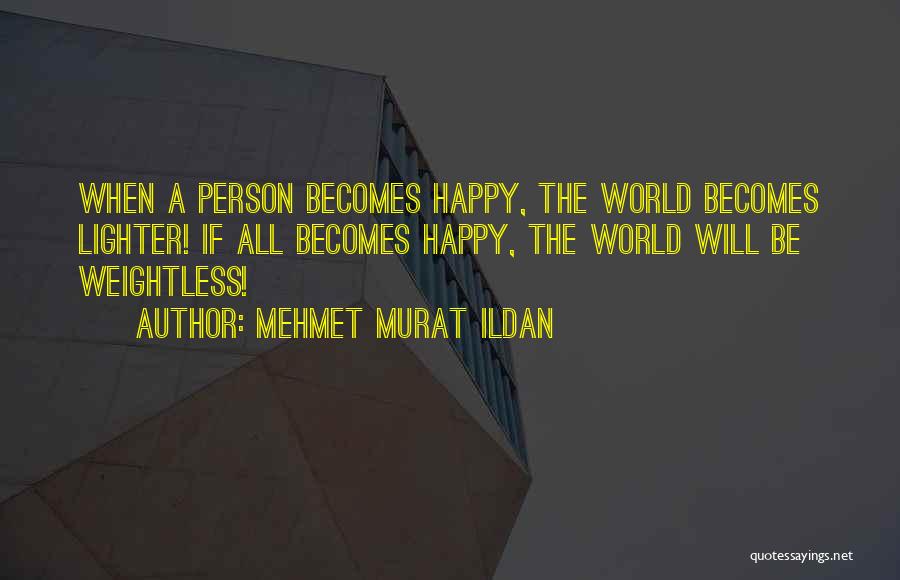 Mehmet Murat Ildan Quotes: When A Person Becomes Happy, The World Becomes Lighter! If All Becomes Happy, The World Will Be Weightless!