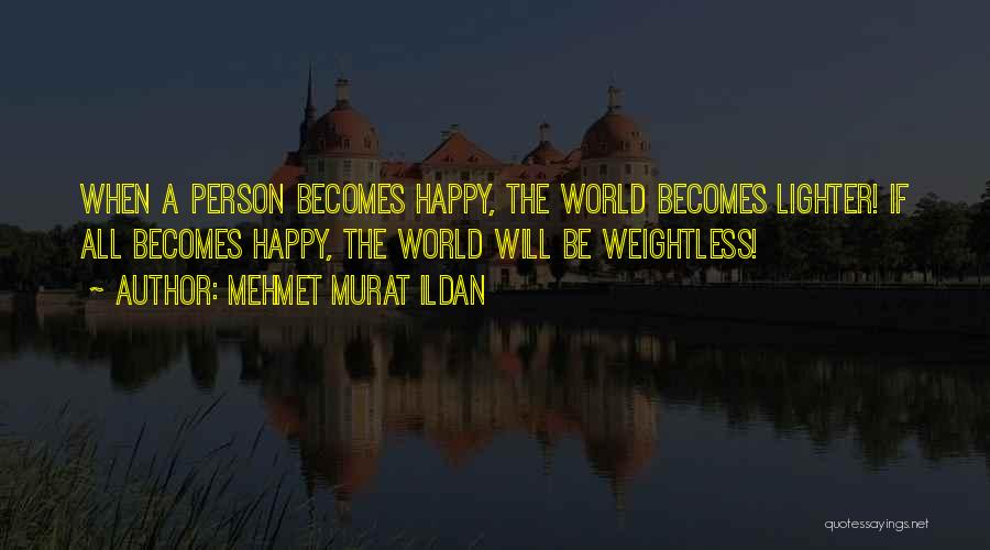 Mehmet Murat Ildan Quotes: When A Person Becomes Happy, The World Becomes Lighter! If All Becomes Happy, The World Will Be Weightless!