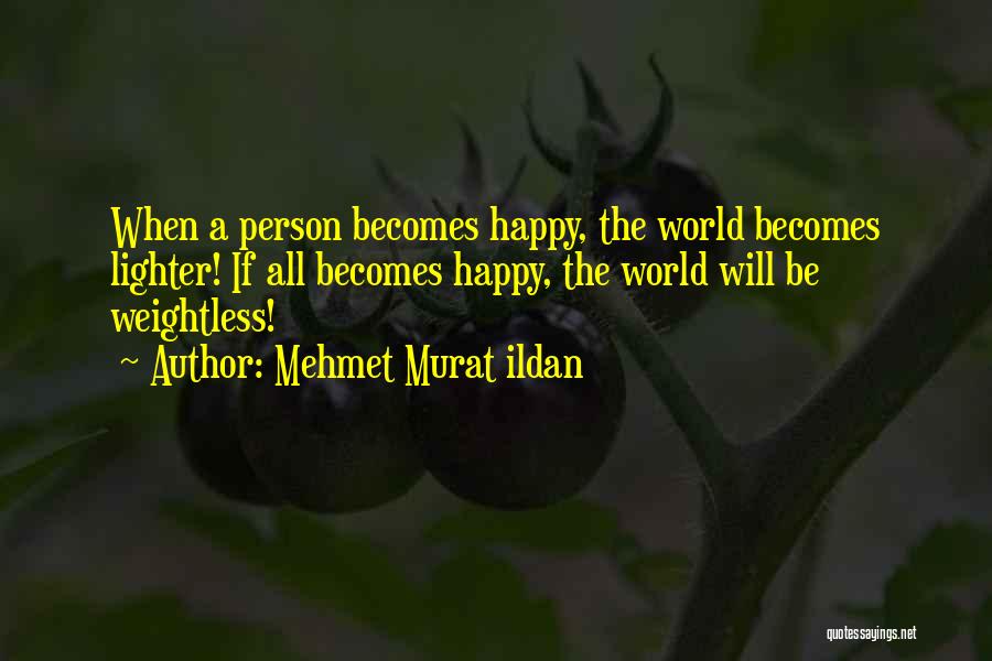 Mehmet Murat Ildan Quotes: When A Person Becomes Happy, The World Becomes Lighter! If All Becomes Happy, The World Will Be Weightless!