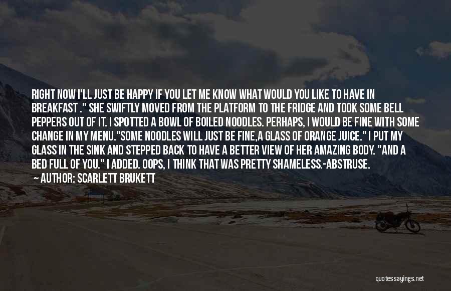 Scarlett Brukett Quotes: Right Now I'll Just Be Happy If You Let Me Know What Would You Like To Have In Breakfast .
