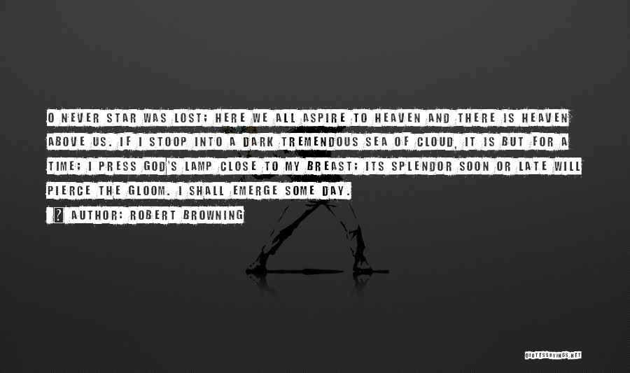 Robert Browning Quotes: O Never Star Was Lost; Here We All Aspire To Heaven And There Is Heaven Above Us. If I Stoop