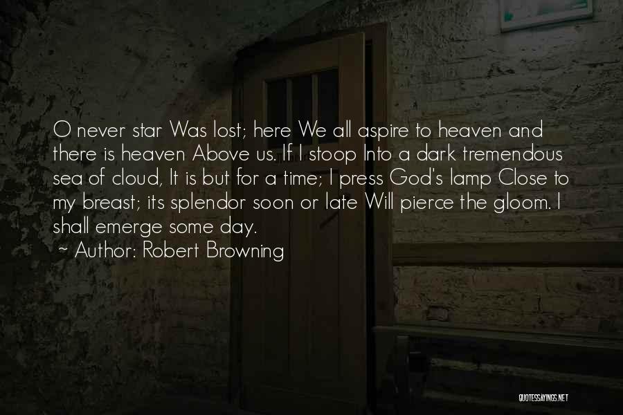 Robert Browning Quotes: O Never Star Was Lost; Here We All Aspire To Heaven And There Is Heaven Above Us. If I Stoop