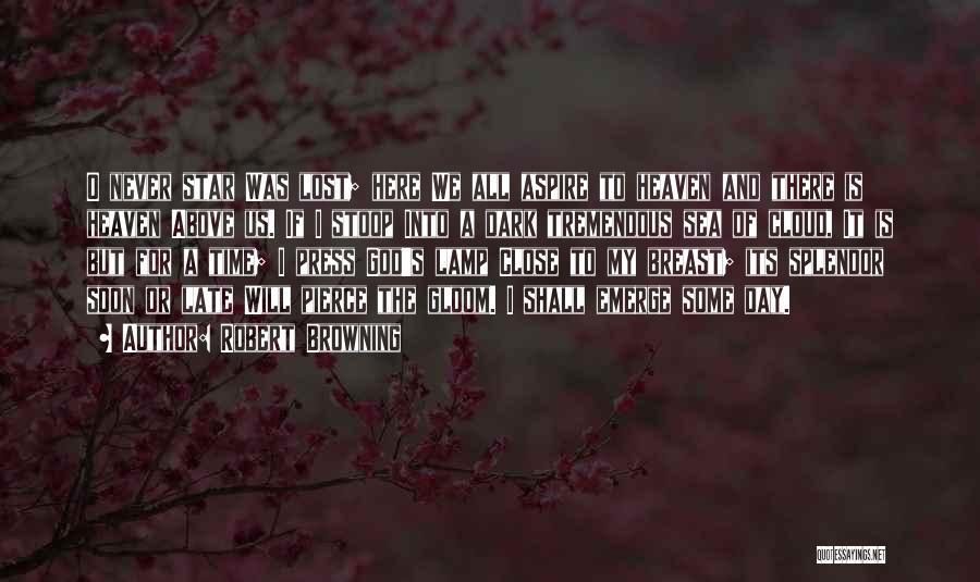Robert Browning Quotes: O Never Star Was Lost; Here We All Aspire To Heaven And There Is Heaven Above Us. If I Stoop