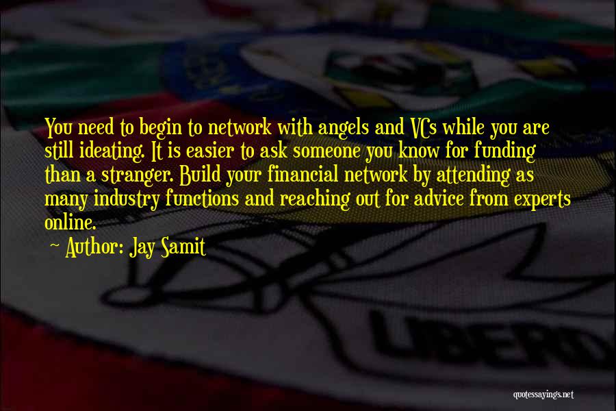 Jay Samit Quotes: You Need To Begin To Network With Angels And Vcs While You Are Still Ideating. It Is Easier To Ask