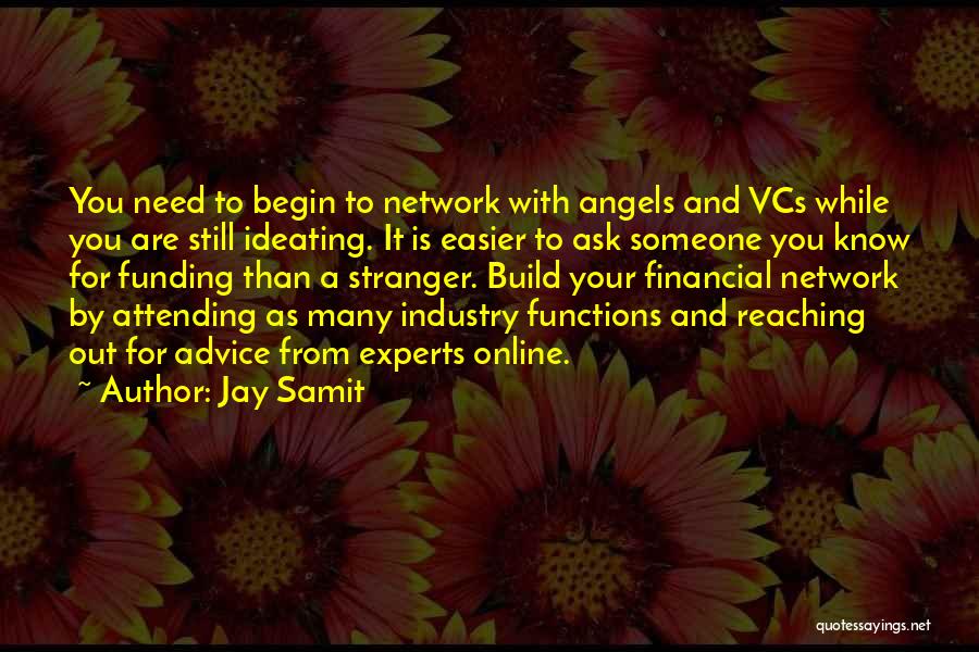 Jay Samit Quotes: You Need To Begin To Network With Angels And Vcs While You Are Still Ideating. It Is Easier To Ask