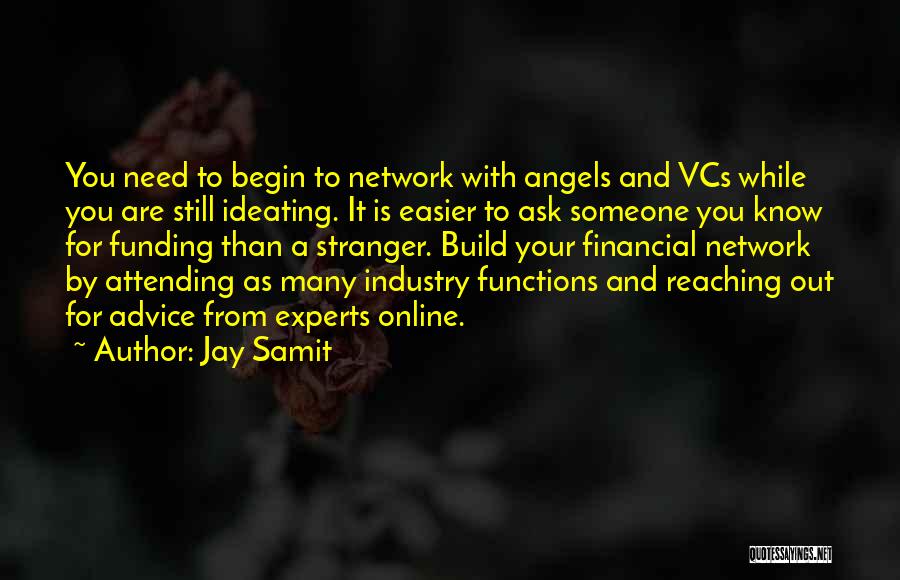 Jay Samit Quotes: You Need To Begin To Network With Angels And Vcs While You Are Still Ideating. It Is Easier To Ask