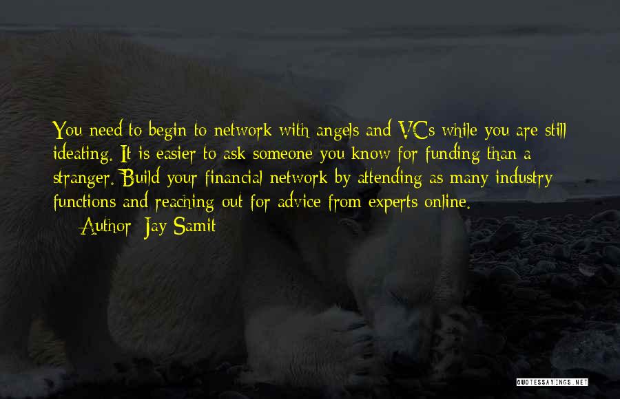 Jay Samit Quotes: You Need To Begin To Network With Angels And Vcs While You Are Still Ideating. It Is Easier To Ask