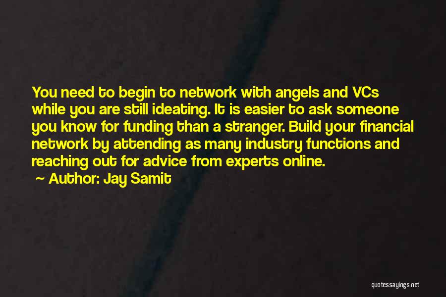 Jay Samit Quotes: You Need To Begin To Network With Angels And Vcs While You Are Still Ideating. It Is Easier To Ask