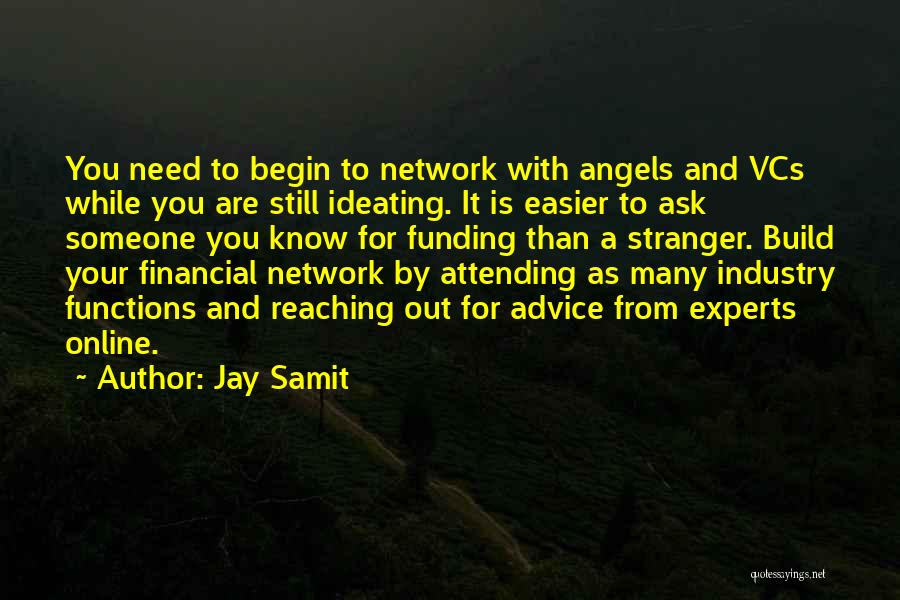 Jay Samit Quotes: You Need To Begin To Network With Angels And Vcs While You Are Still Ideating. It Is Easier To Ask