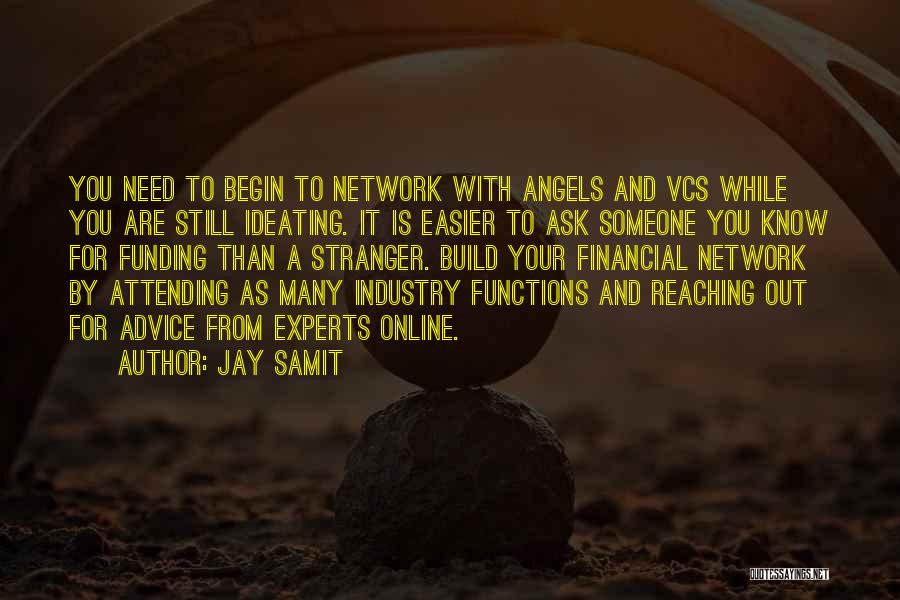 Jay Samit Quotes: You Need To Begin To Network With Angels And Vcs While You Are Still Ideating. It Is Easier To Ask