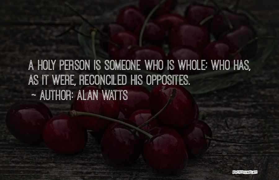 Alan Watts Quotes: A Holy Person Is Someone Who Is Whole; Who Has, As It Were, Reconciled His Opposites.